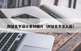 东平网站名字设计素材图片（网站名字怎么起）